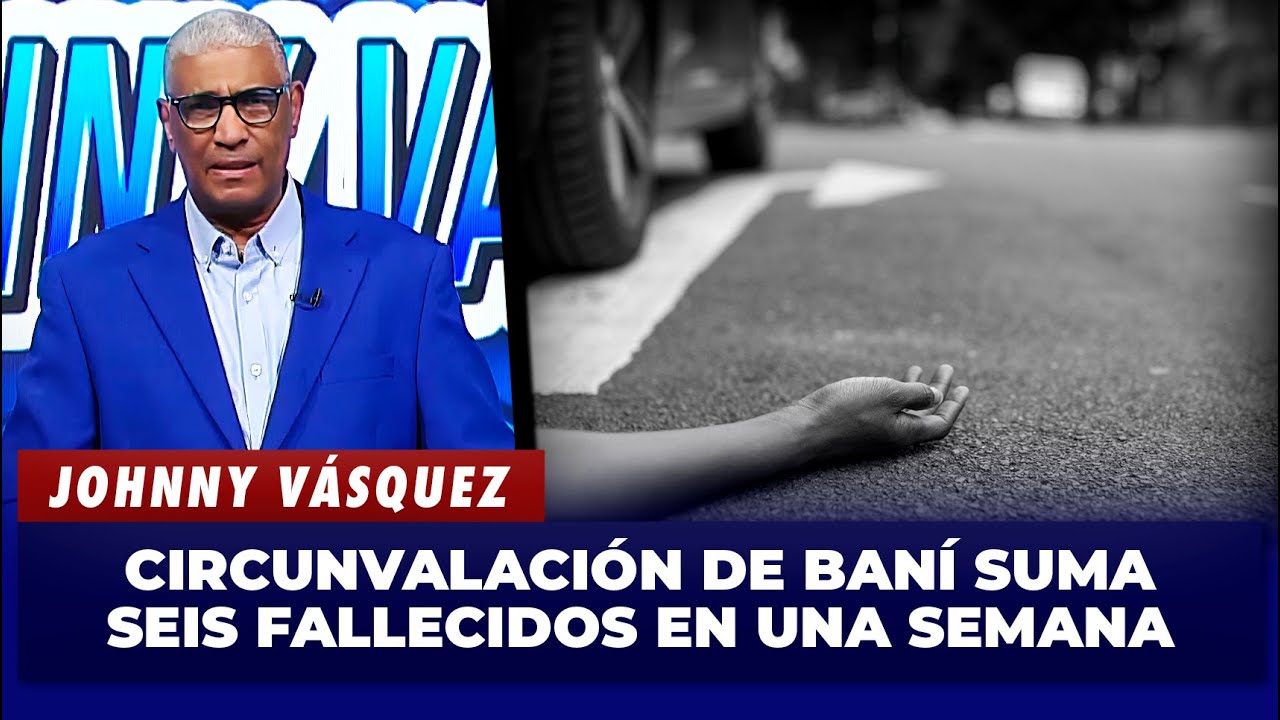 Johnny Vásquez: Circunvalación de Baní suma seis fallecidos en una semana | El Garrote