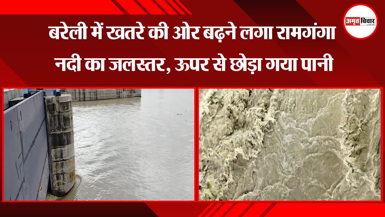 बरेली में खतरे की ओर बढ़ने लगा रामगंगा नदी का जलस्तर, ऊपर से छोड़ा गया पानी  | Amritvichar