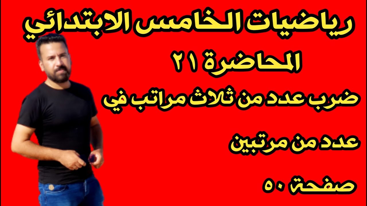 المحاضرة ٢١ / ضرب عدد من ثلاث مراتب في عدد من مرتبين صفحة ٥٠ رياضيات الخامس الابتدائي