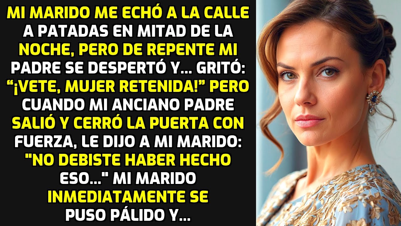 Mi Marido Me Echó En Mitad De La Noche, Pero De Repente Mi Padre Se Despertó Y... HISTORIAS LA VIDA
