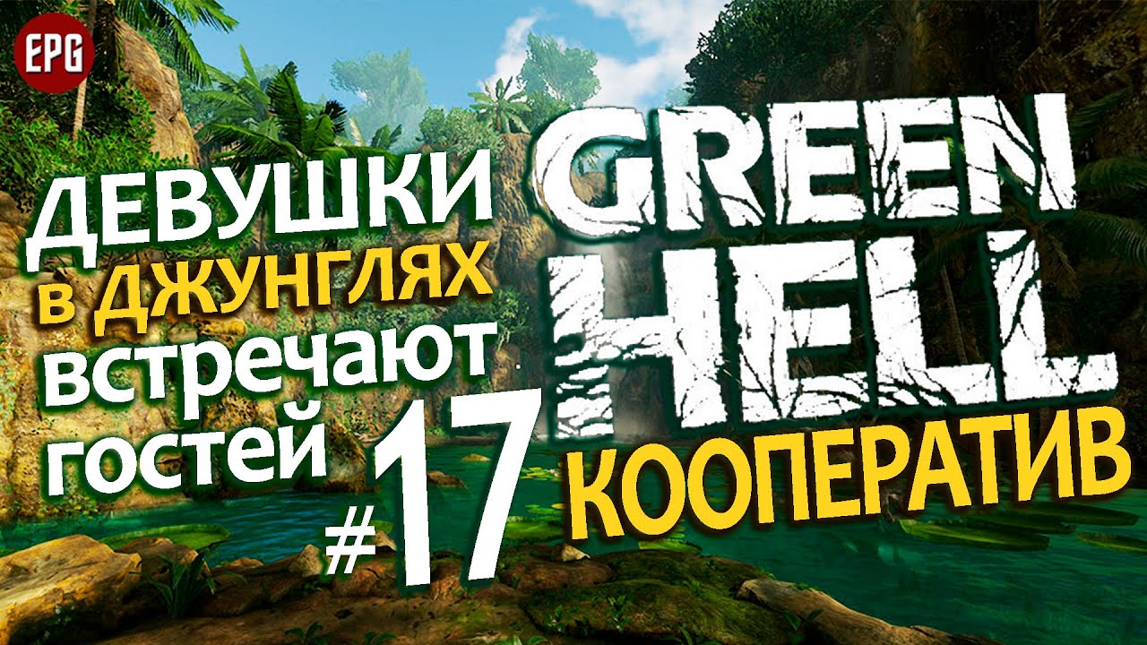GREEN HELL Coop ▶ КООПЕРАТИВ ▶#17 В гости к девушкам в джунглях (Мультиплеер, выживание на харде)