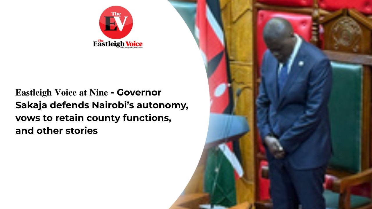 𝐄𝐚𝐬𝐭𝐥𝐞𝐢𝐠𝐡 𝐕𝐨𝐢𝐜𝐞 𝐚𝐭 𝐍𝐢𝐧𝐞 -Governor Sakaja defends Nairobi’s autonomy, vows to retain county functions