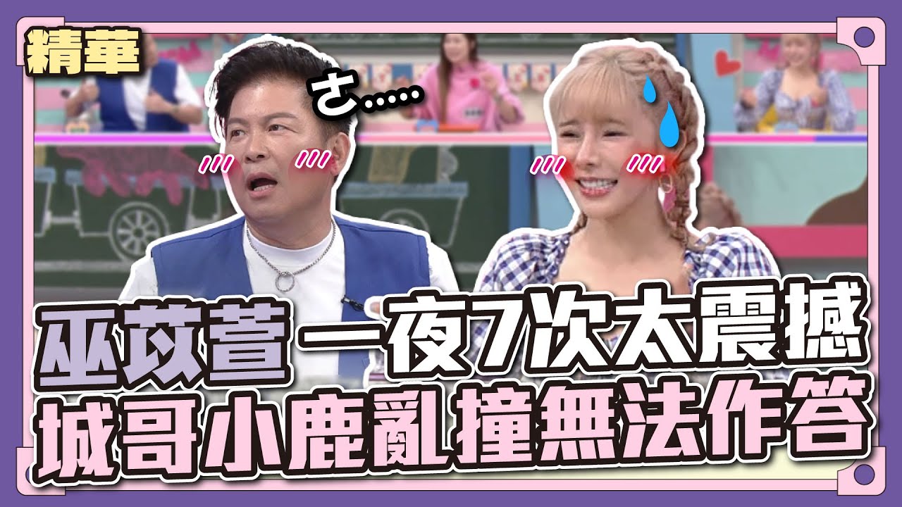 哇！只能說體力真好啊～巫苡萱一夜7次太震撼！嚇到城哥小鹿亂撞無法作答│天才衝衝衝精華