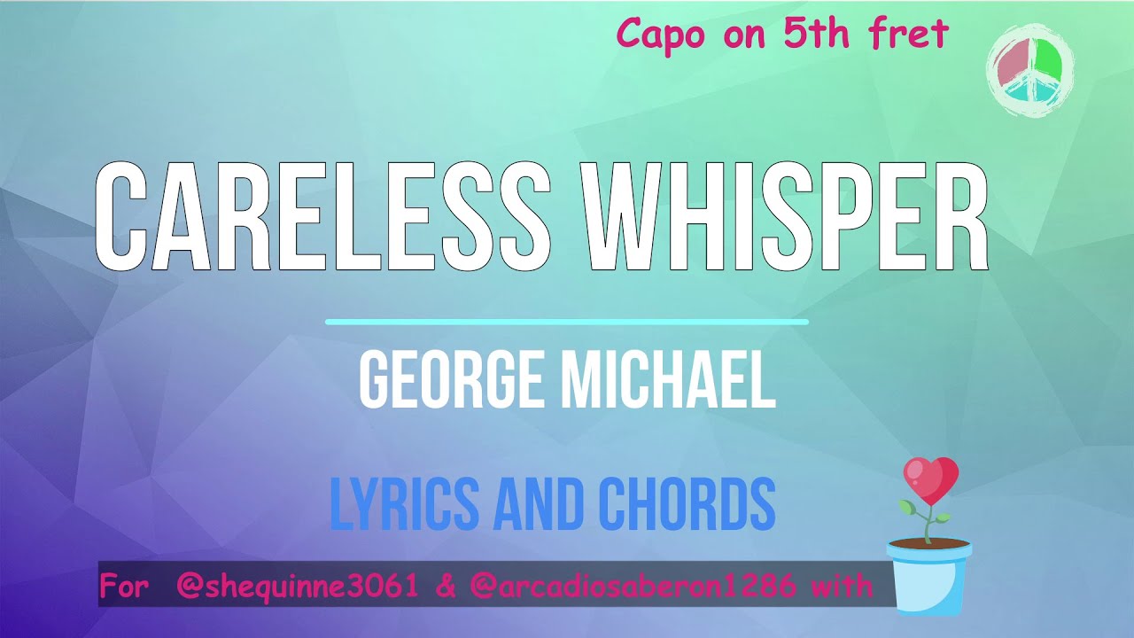 Careless Whisper (Lyrics and Chords )* WITH CAPO*