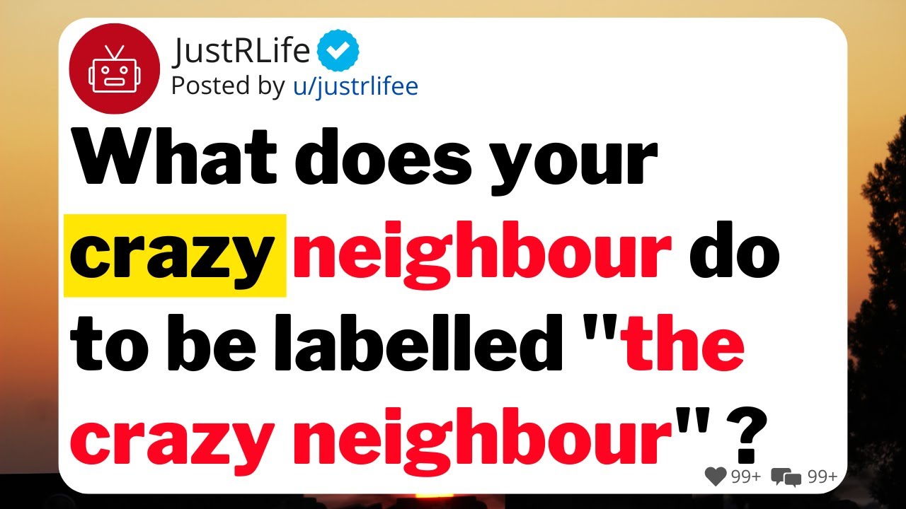 What does your crazy neighbour do to be labelled 