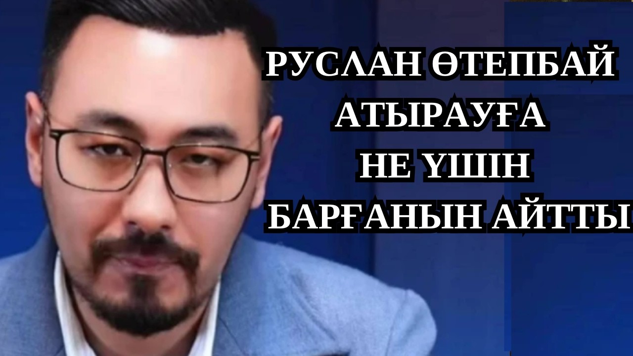РУСЛАН ӨТЕПБАЙ АТЫРАУҒА НЕ СЕБЕПТІ БАРҒАНЫН АЙТТЫ