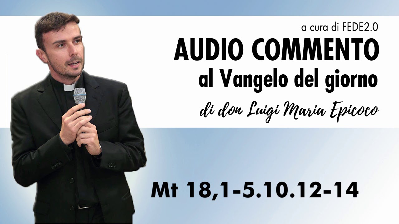 Don Luigi Maria Epicoco - Audiocommento al Vangelo del giorno - Mt 18,1-5.10.12-14