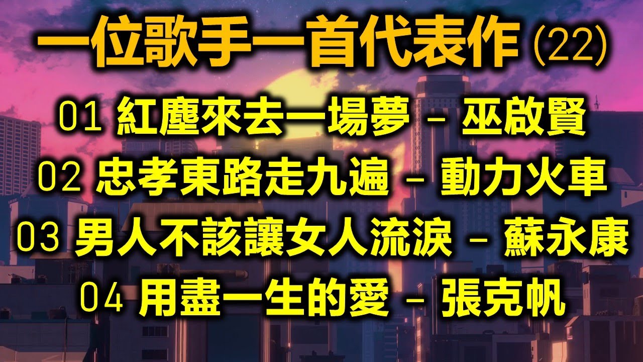 一位歌手一首代表作 22（内附歌詞）01 紅塵來去一場夢 – 巫啟賢；02 忠孝東路走九遍 – 動力火車；03 男人不該讓女人流淚 – 蘇永康；04 用盡一生的愛 – 張克帆