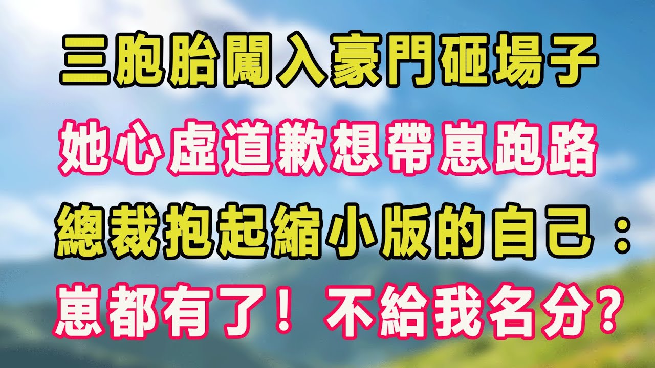 三胞胎闖入豪門砸場子，她心虛道歉想帶崽跑路，總裁抱起縮小版的自己：崽都有了！不給我名分？#甜寵 #情感故事 #現代言情 #小説