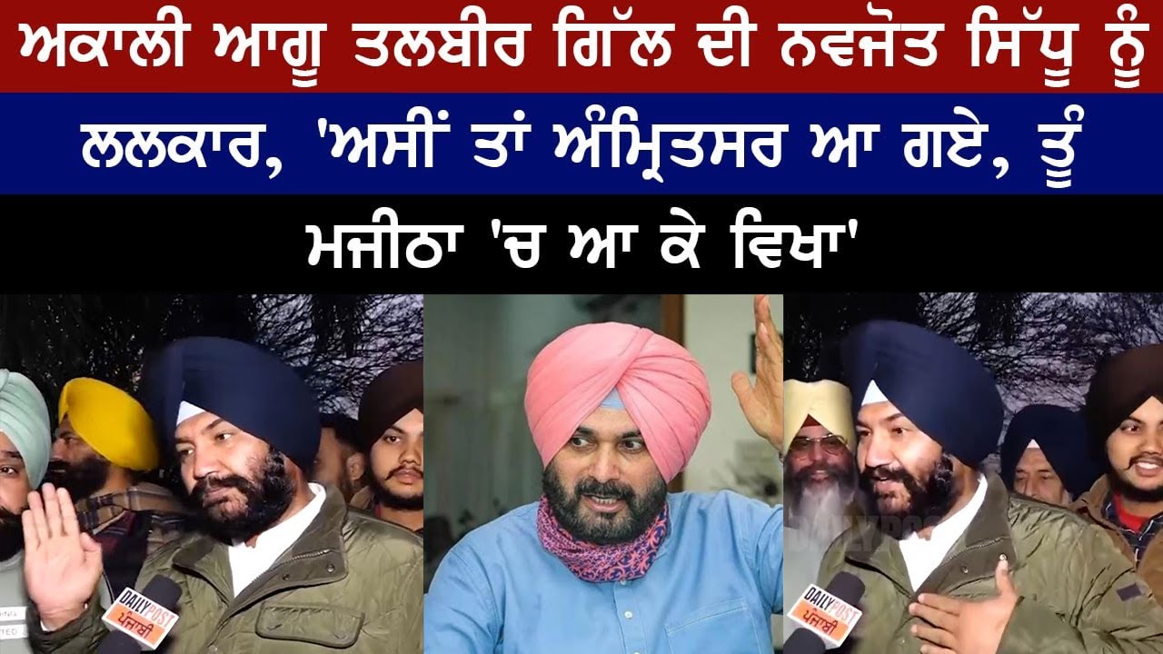 ਅਕਾਲੀ ਆਗੂ Talbir Gill ਦੀ Navjot Sidhu ਨੂੰ ਲਲਕਾਰ, 'ਅਸੀਂ ਤਾਂ Amritsar ਆ ਗਏ, ਤੂੰ Majitha 'ਚ ਆ ਕੇ ਵਿਖਾ'