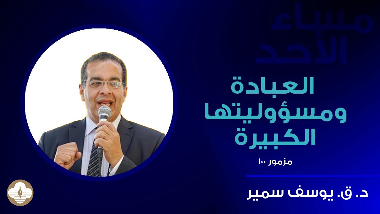 العبادة و مسؤوليتها الكبيرة - مزمور ١٠٠- د.ق. يوسف سمير -- مساء الاحد٢٠ اغسطس ٢٠٢٣