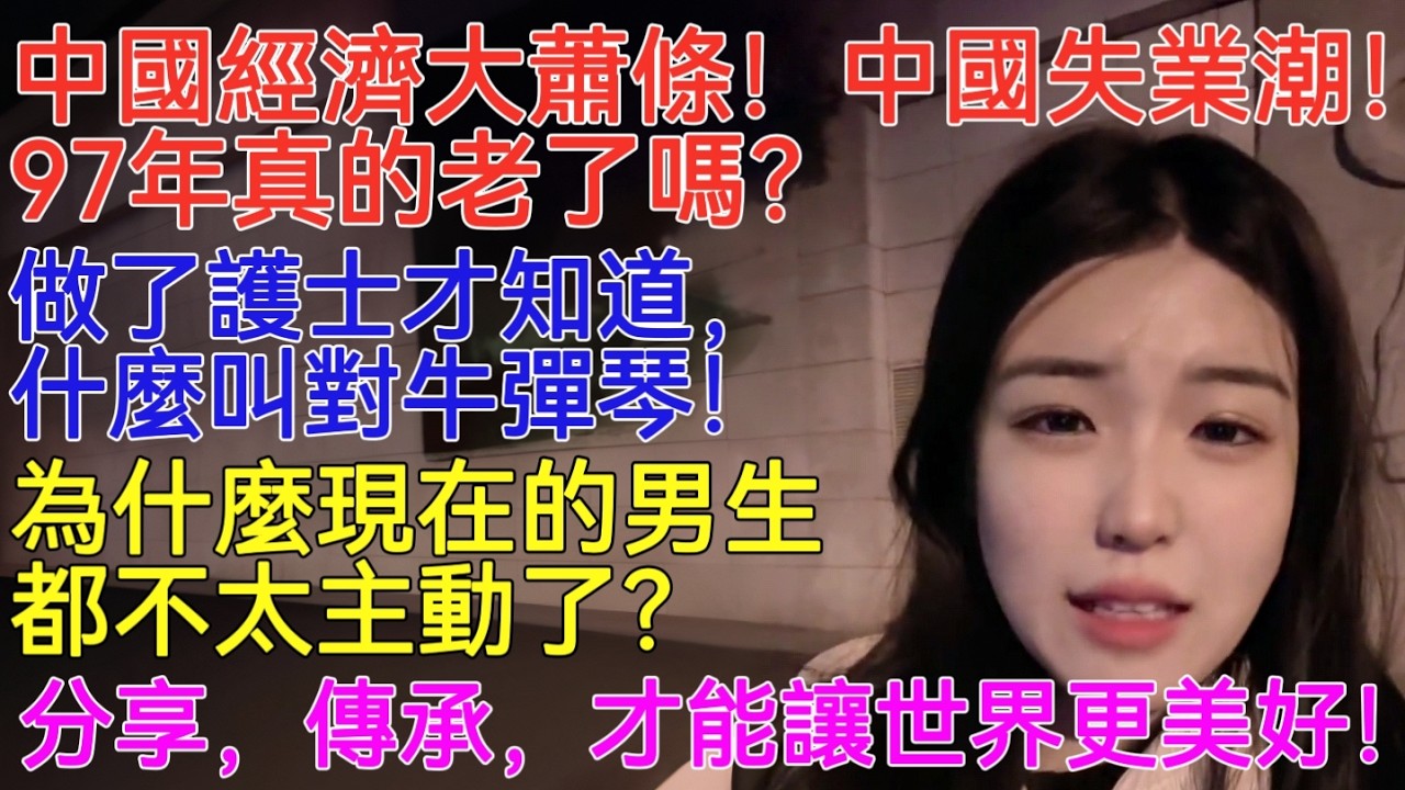 中國經濟大蕭條！中國失業潮！ 97年真的老了嗎？做了護士才知道，什麼叫對牛彈琴！為什麼現在的男生都不太主動了？分享，傳承，才能讓世界更美好！