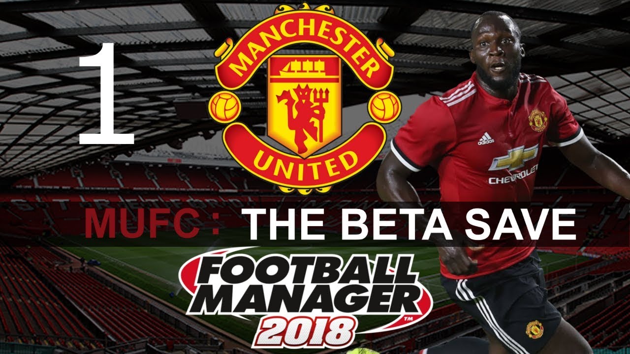 Football Manager 2018 - FM2018 Beta Save - Man United Playthrough - Episode 1. The Beginning