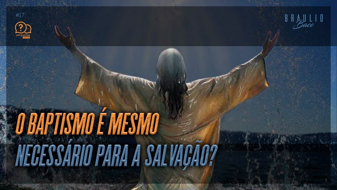 O BAPTISMO É MESMO NECESSÁRIO PARA A SALVAÇÃO? | Perguntas que edificam com Brâulio Bacc #17