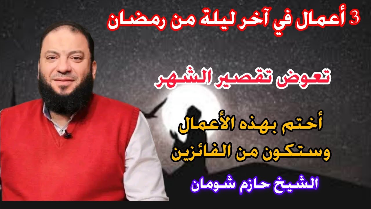 3 أعمال تعوض بهم تقصير الشهر كله في اخر ليله في رمضان الشيخ حازم شومان