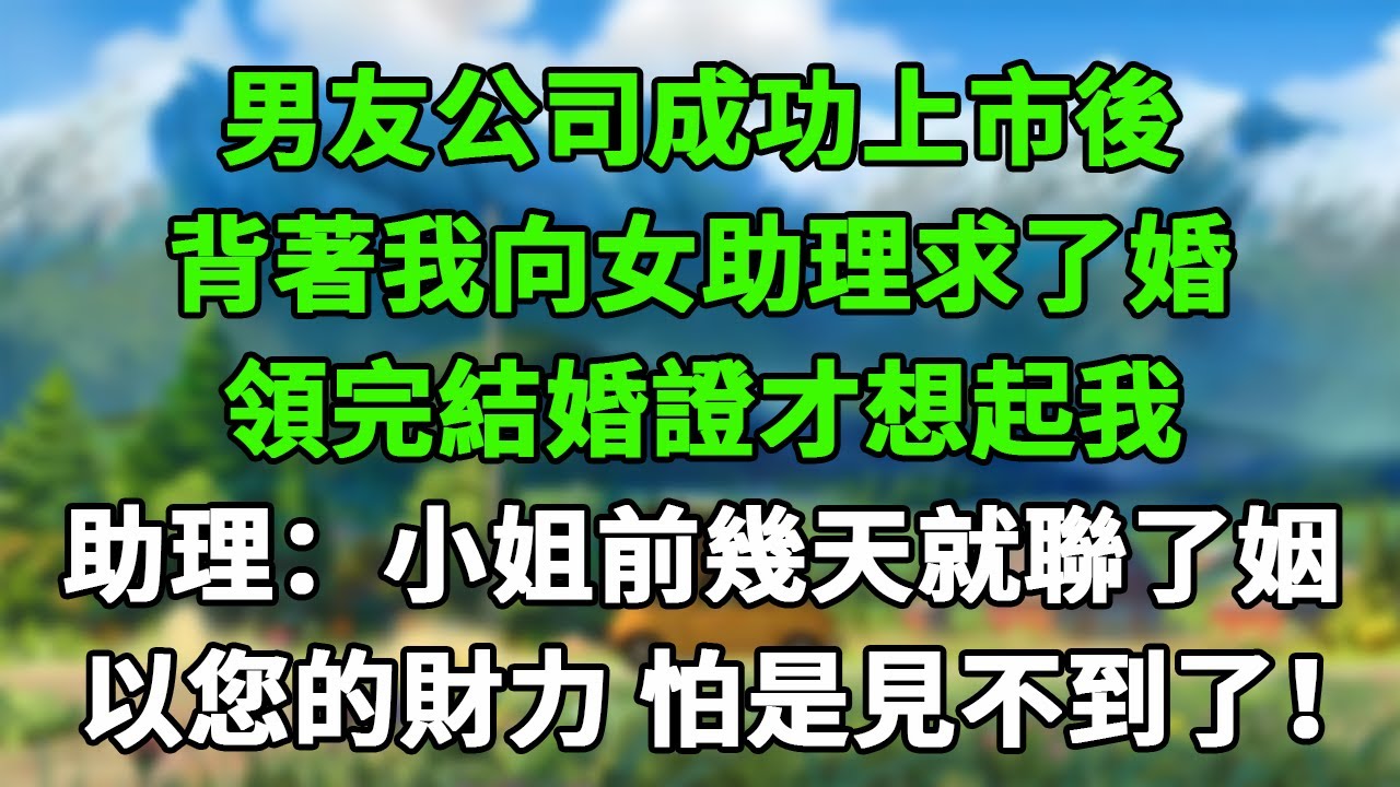 男友公司成功上市後，背著我向女助理求了婚，領完結婚證才想起我，助理：小姐前幾天就聯了姻，以您的財力 怕是見不到了！#情感故事 #為人處世 #老年生活 #米思故事 #深夜读书 #養老 #幸福人生