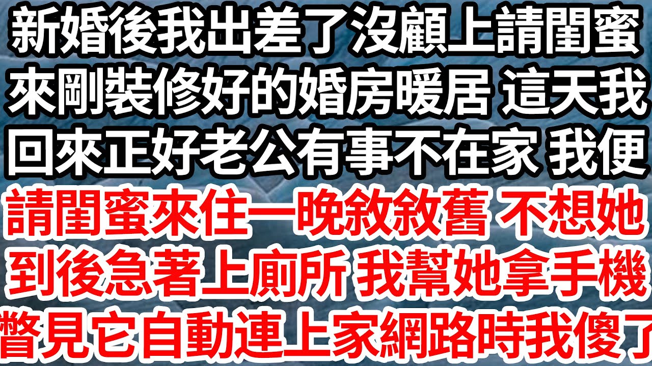 新婚後我出差了沒顧上請閨蜜，來剛裝修好的婚房暖居 這天我，回來正好老公有事不在家 我便，請閨蜜來住一晚敘敘舊 不想她，到後急著上廁所 我幫她拿手機，瞥見它自動連上家網路時我傻了【倫理】【都市】
