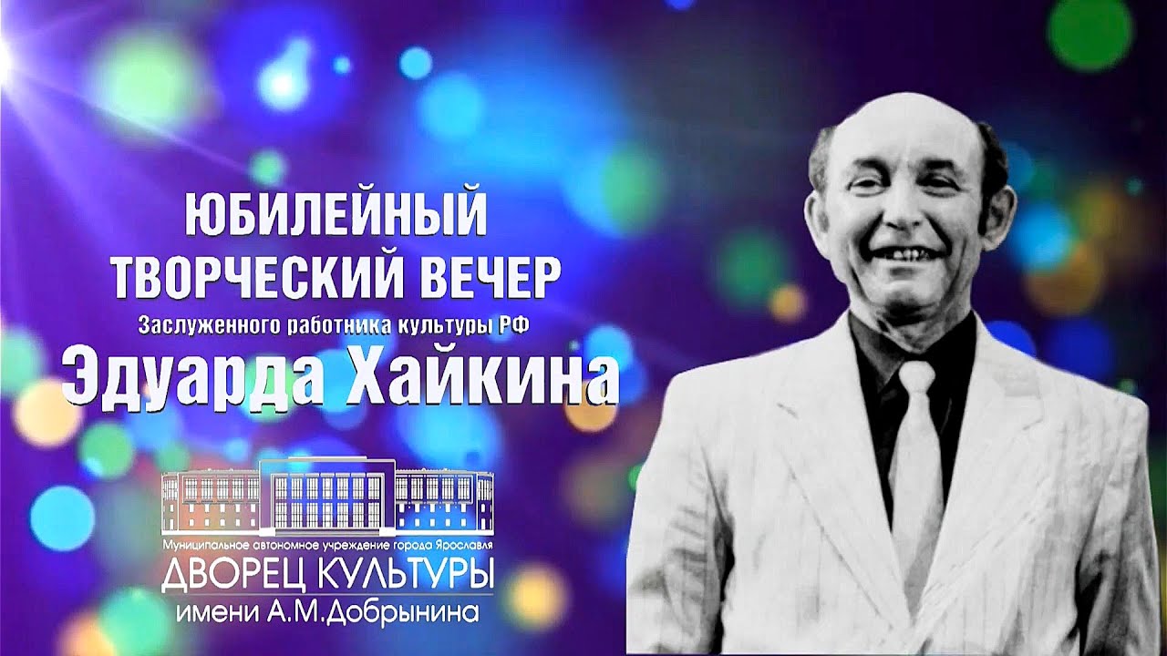 ЮБИЛЕЙНЫЙ ТВОРЧЕСКИЙ ВЕЧЕР ЗАСЛУЖЕННОГО РАБОТНИКА КУЛЬТУРЫ РФ ЭДУАРДА АРКАДЬЕВИЧА ХАЙКИНА - 85 ЛЕТ