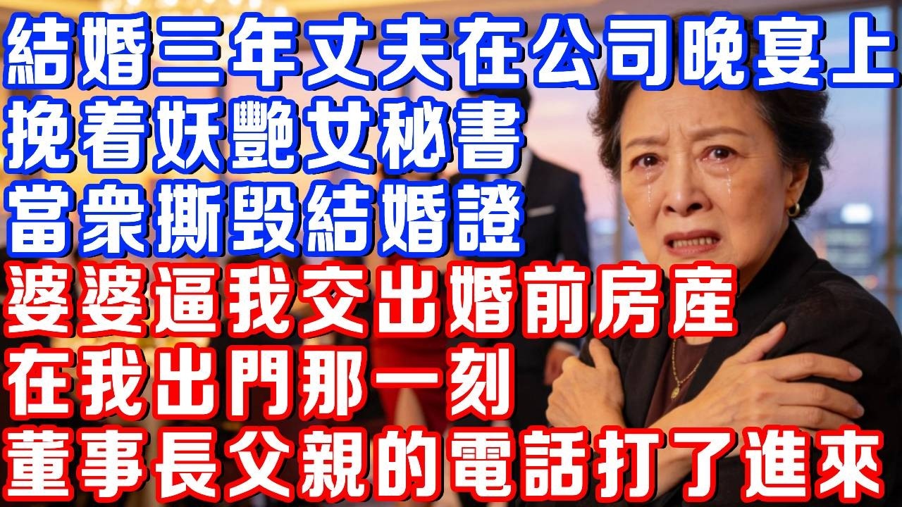 結婚三年丈夫在公司晚宴上，挽著年輕貌美的女祕書，撕毀結婚證書逼我淨身出戶，婆婆轉頭逼我交出婚前房產，在我出門那一刻，董事長父親的電話打了進來#書婷講故事#為人處世#生活經驗#故事