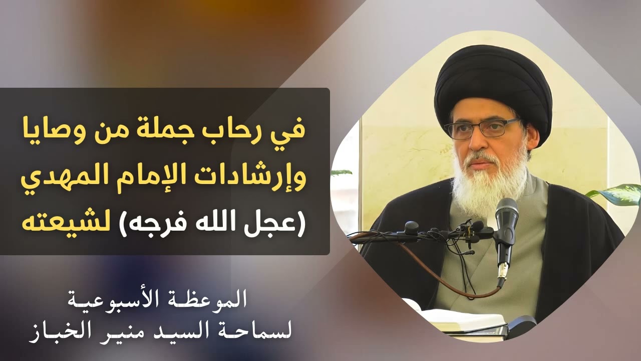 موعظة الأربعاء: في رحاب جملة من وصايا وإرشادات الإمام المهدي (عج) | السيد منير الخباز
