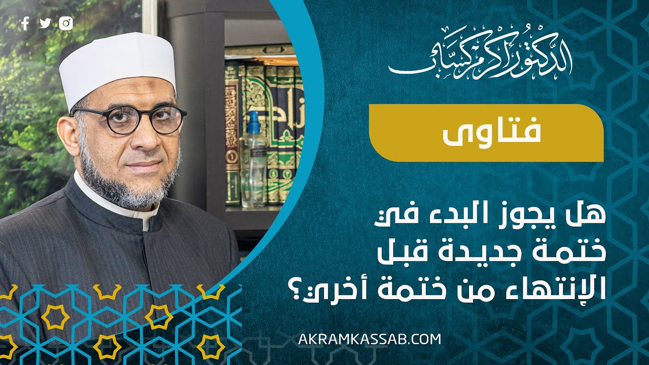 هل يجوز البدء في ختمة جديدة قبل الإنتهاء من خنمة أخري؟ | الدكتور أكرم كساب