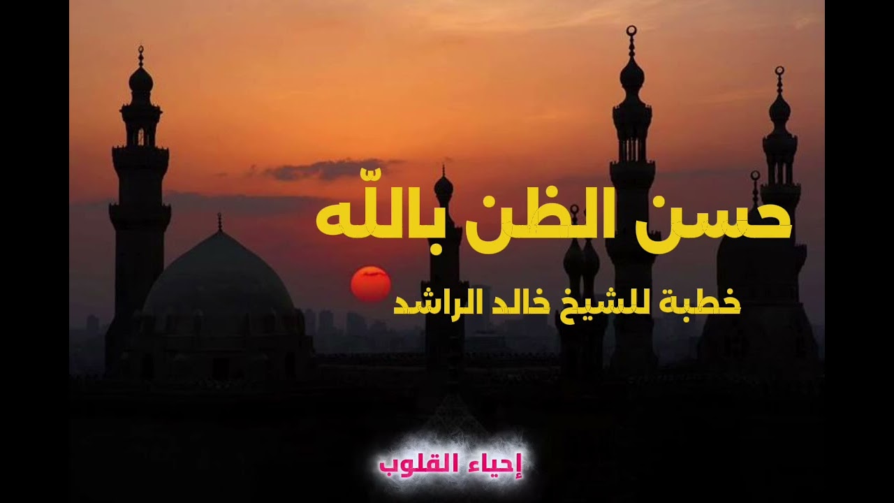 خطبة عن حسن الظن باللَّهِ للشيخ خالد الراشد 