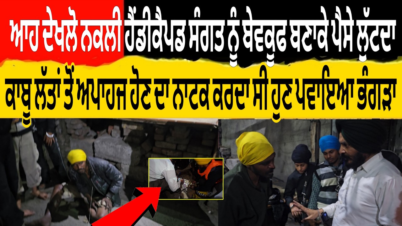 ਨਕਲੀ ਹੈਂਡੀਕੈਪਡ ਸੰਗਤ ਨੂੰ ਬੇਵਕੂਫ ਬਣਾਕੇ ਪੈਸੇ ਲੁੱਟਦਾ ਕਾਬੂ ਲੱਤਾ ਤੋ ਅਪਾਹਜ ਹੋਣ ਦਾ ਨਾਟਕ ਕਰਦਾ ਹੁਣ ਪਵਾਇਆ ਭੰਗੜਾ