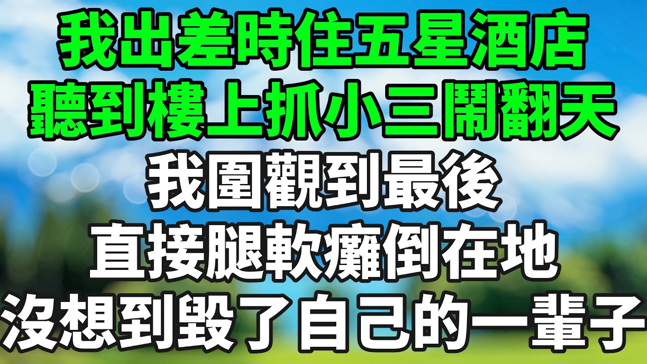 我出差時住五星酒店，聽到樓上抓小三鬧翻天，我圍觀到最後，直接腿軟癱倒在地，沒想到毀了自己的一輩子。#情感故事 #生活經驗 #退休生活 #子女孝順