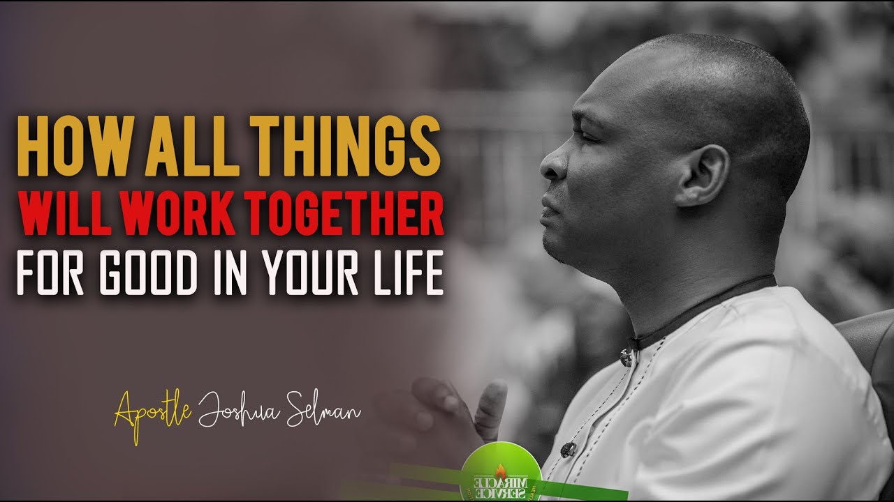 THIS IS HOW ALL THINGS WILL WORK TOGETHER FOR GOOD IN YOUR LIFE - Apostle Joshua Selman