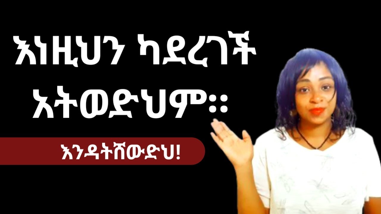 ሴት ልጅ እነዚህን ካላደረገች አትወድህም። |signs a woman gives when she doesn't like you. |yod house