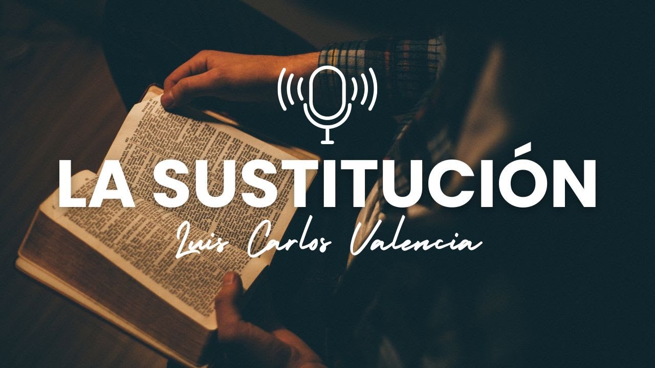 #9 LA SUSTITUCIÓN | Pastor Luis Carlos Valencia