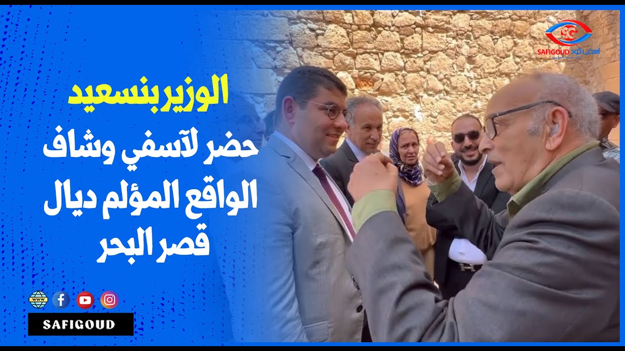 الوزير بنسعيد حضر لآسفي وشاف بعينيه الواقع المؤلم ديال قصر البحر وهاكيفاش غادي يتم انقاد هاد المعلمة