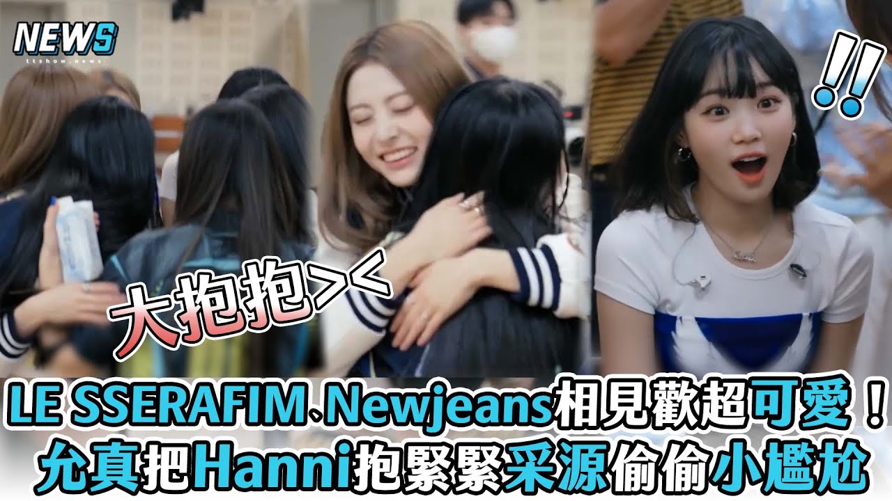 【LE SSERAFIM】、Newjeans相見歡超可愛！ 允真把Hanni抱緊緊采源偷偷小尷尬