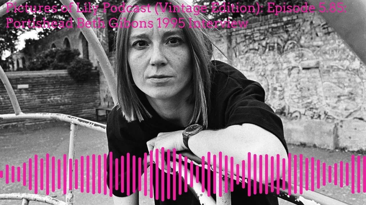 Pictures of Lily Podcast (Vintage Edition): Episode 5.85: Portishead Beth Gibbons 1995 Interview