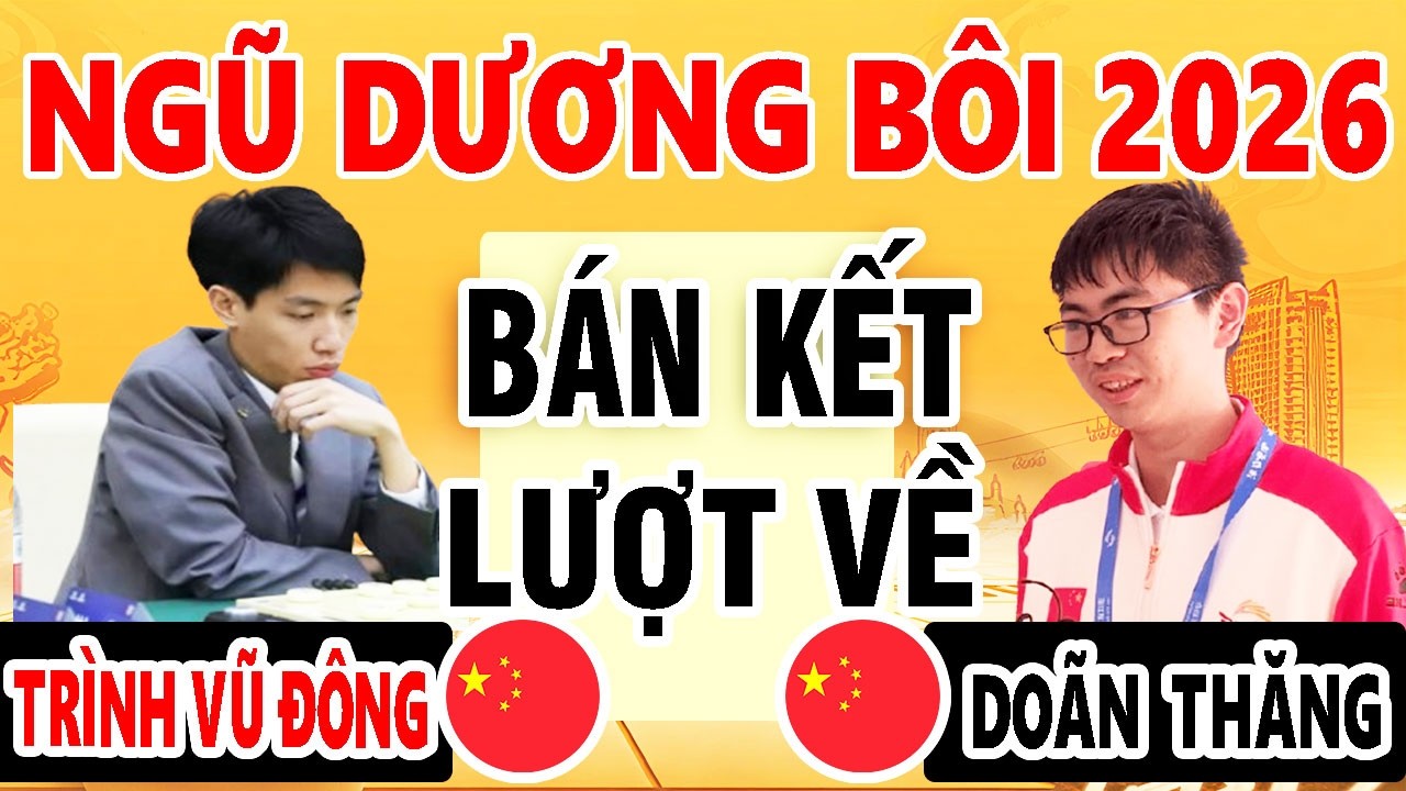 BÁN KẾT LƯỢT VỀ - DOÃN THĂNG ( TRUNG QUỐC ) VS TRÌNH VŨ ĐÔNG ( TRUNG QUỐC ) | NGŨ DƯƠNG BÔI 2026