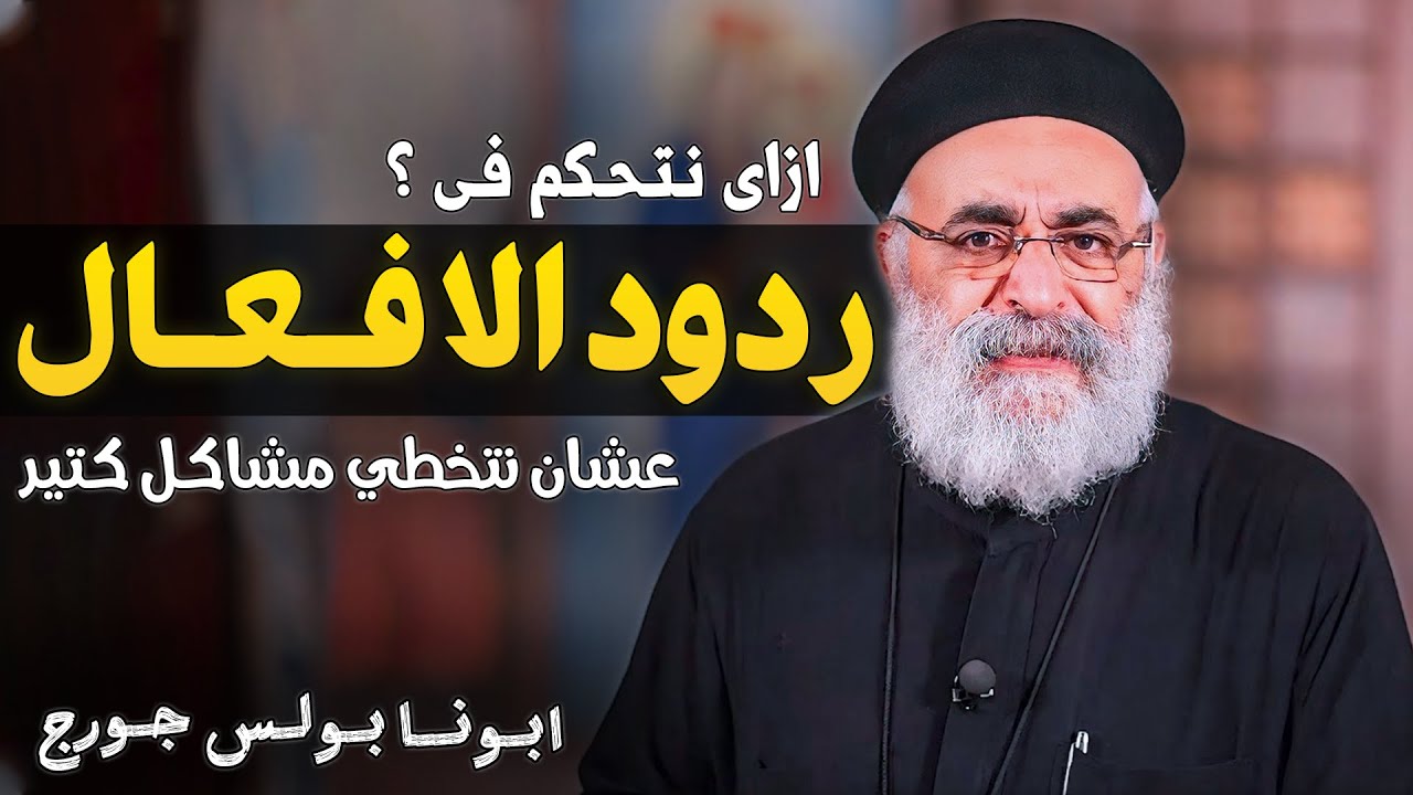 ازاي تتحكم في رد فعلك ؟ غلطة واحدة ممكن تدمر حياتك!! - ابونا بولس جورج