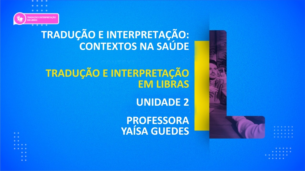 CURSO TÉCNICO EM LIBRAS | TRADUÇÃO E INTERPRETAÇÃO: CONTEXTOS NA SAÚDE | UNIDADE 2