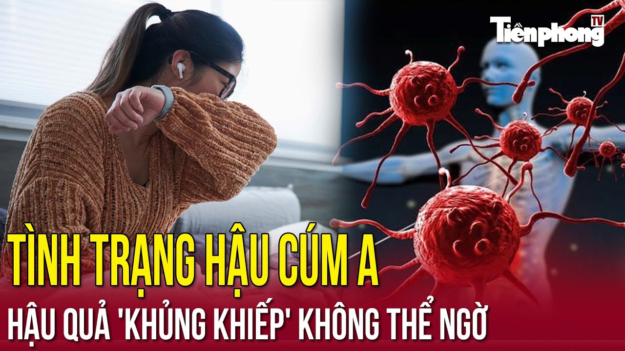 T&igrave;nh trạng hậu c&uacute;m A - hậu quả 'khủng khiếp' kh&ocirc;ng thể ngờ