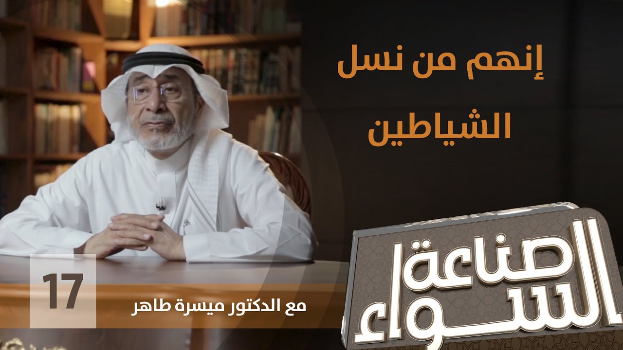 إنهم من نسل الشياطين | برنامج صناعة السواء | الدكتور ميسرة طاهر | الحلقة 17