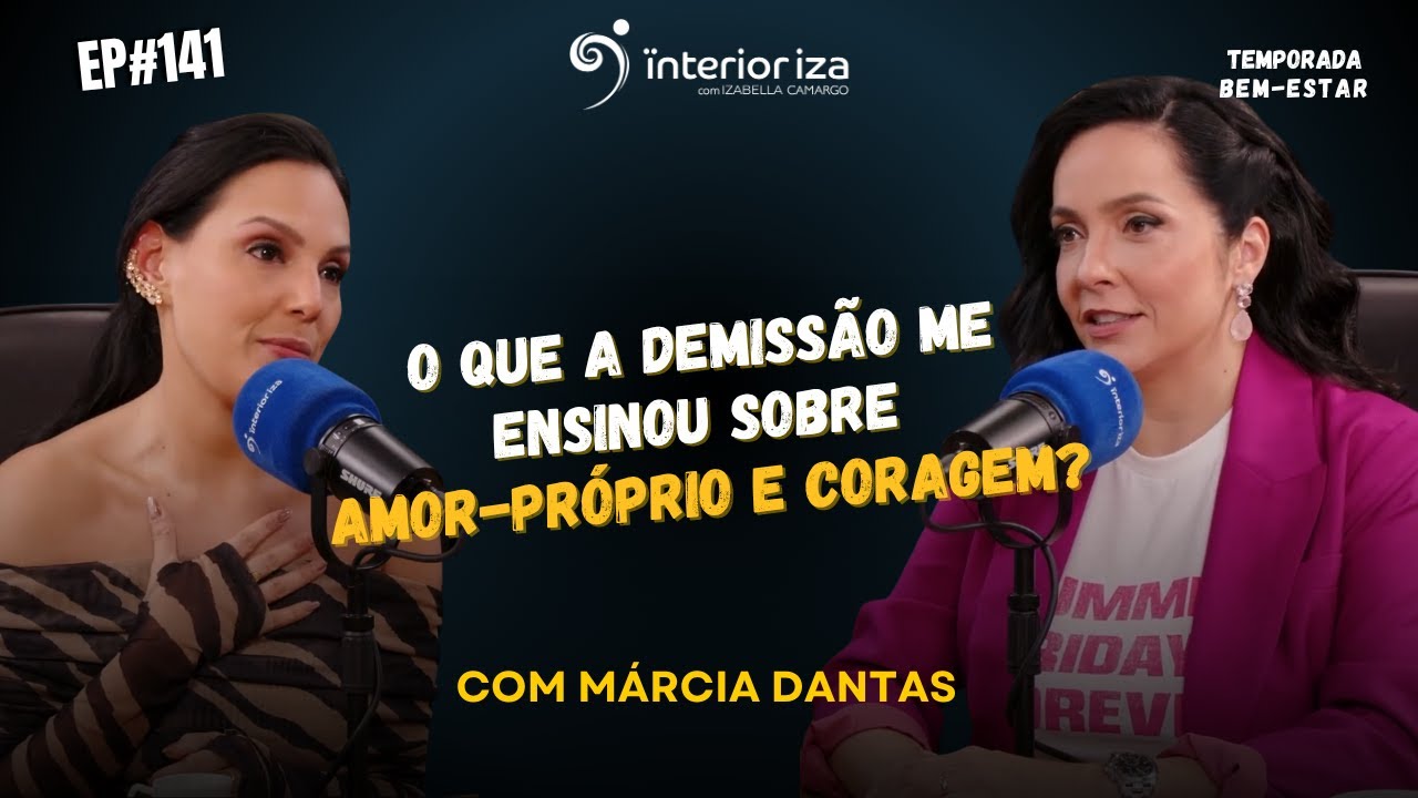 M&aacute;rcia Dantas: &ldquo;O que a demiss&atilde;o me ensinou sobre amor-pr&oacute;prio e coragem?&rdquo; #141 InteriorIza