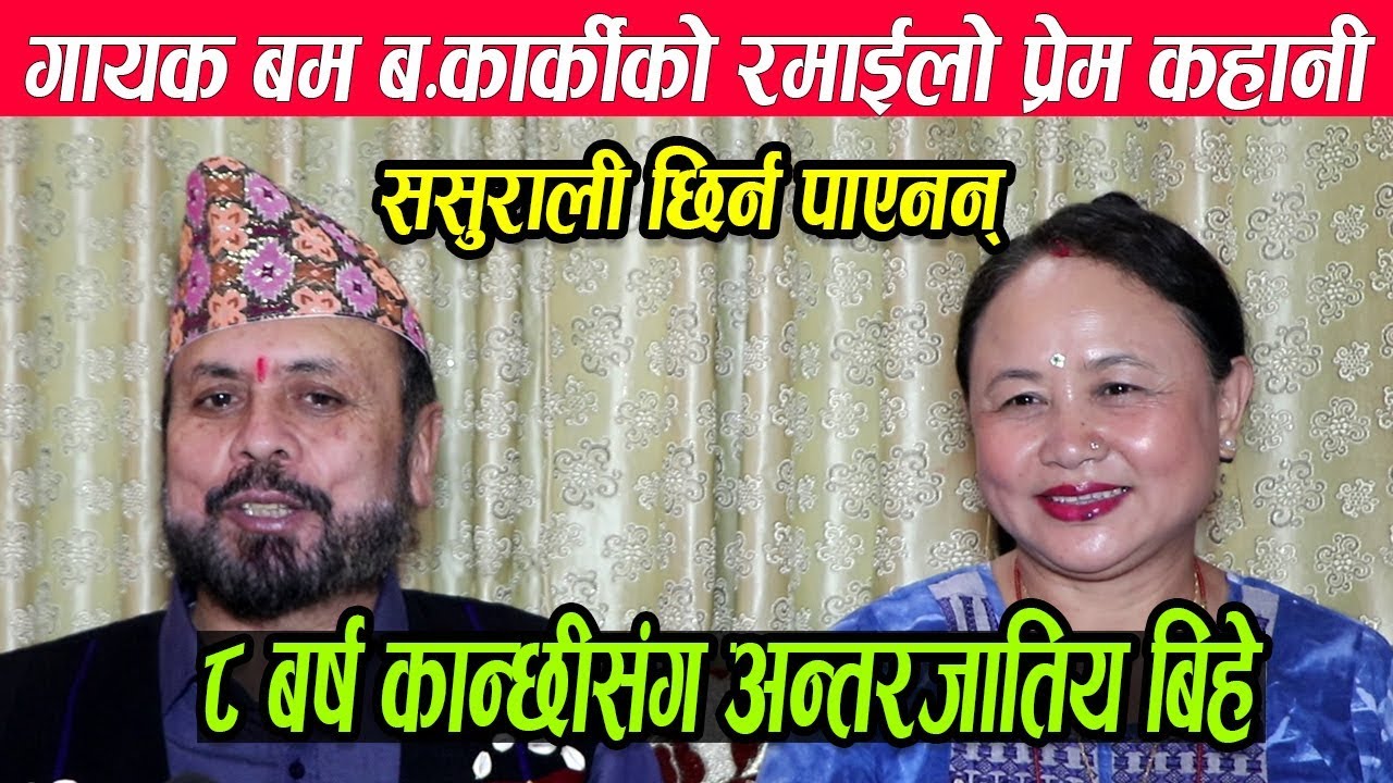 आफु भन्दा ८ ब*र्षिय कान्छी संग अन्तरजातिय बिहे गरेका गायक बम बहादुर कार्कीले ससुसलीनै जान पाएनन्
