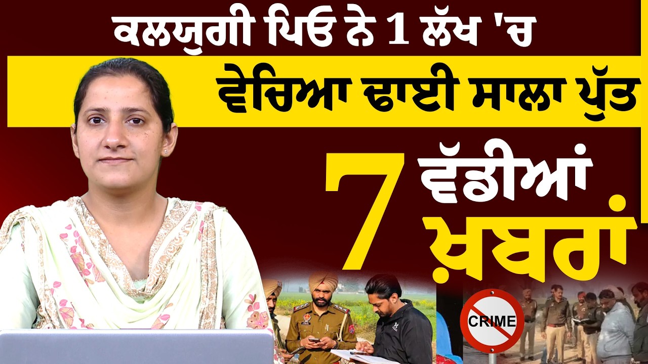 ਕਲਯੁਗੀ ਪਿਓ ਨੇ 1 ਲੱਖ 'ਚ ਵੇਚਿਆ ਢਾਈ ਸਾਲਾ ਪੁੱਤ | 7 ਵੱਡੀਆਂ ਖ਼ਬਰਾਂ | THE KHALAS TV