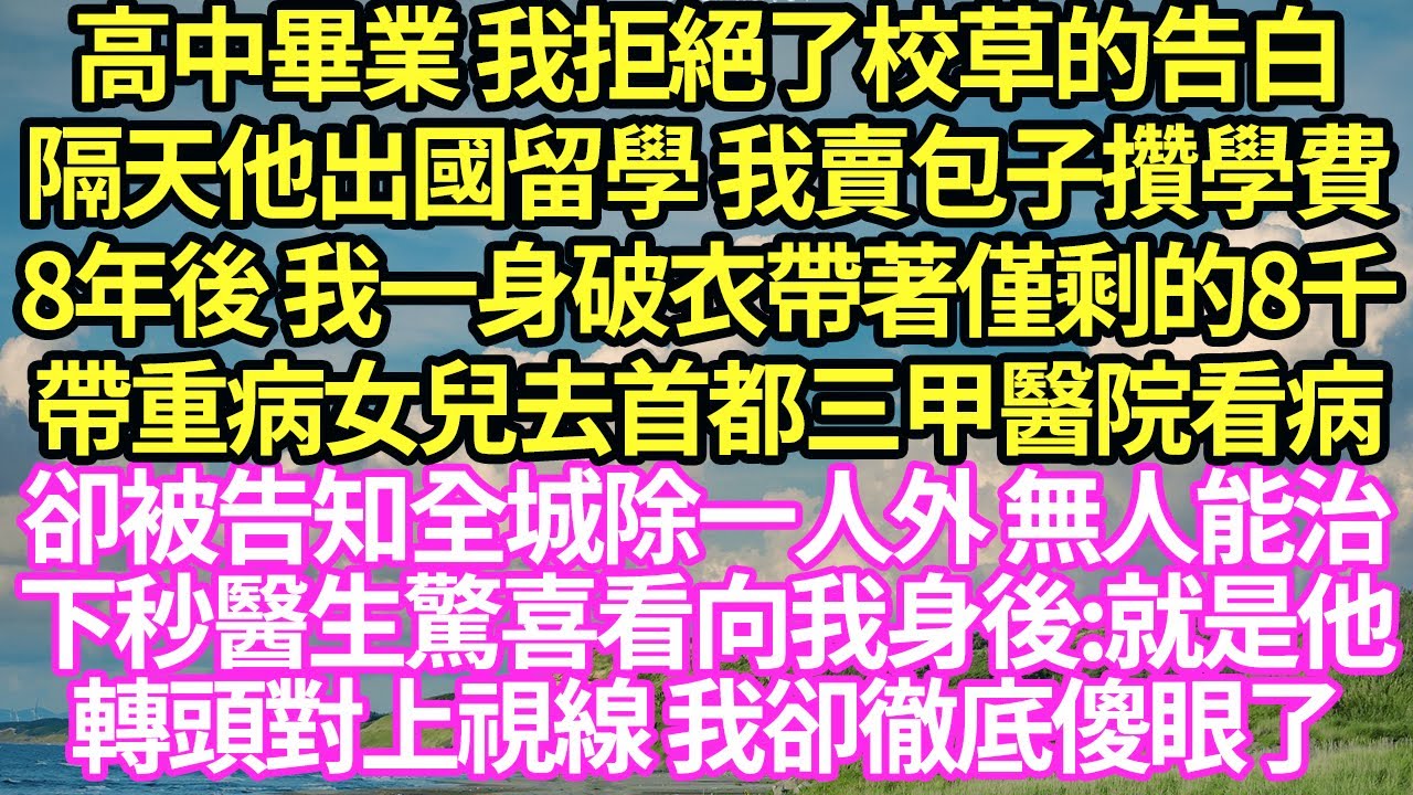 高中畢業 我拒絕了校草的告白,隔天他出國留學 我賣包子攢學費,8年後 我一身破衣帶著僅剩的8千,帶重病女兒去首都三甲醫院看病,卻被告知全城除一人外 無人能治,下秒醫生驚喜看向我身後#甜寵#小說#霸總