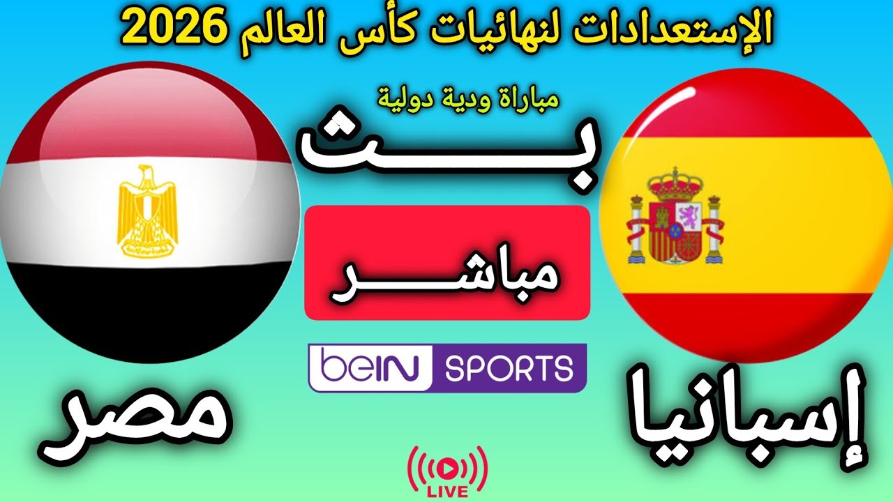 مباراة إسبانيا و مصر  اليوم في مباراة ودية دولية ضمن الإستعدادات لنهائيات كأس العالم 2026