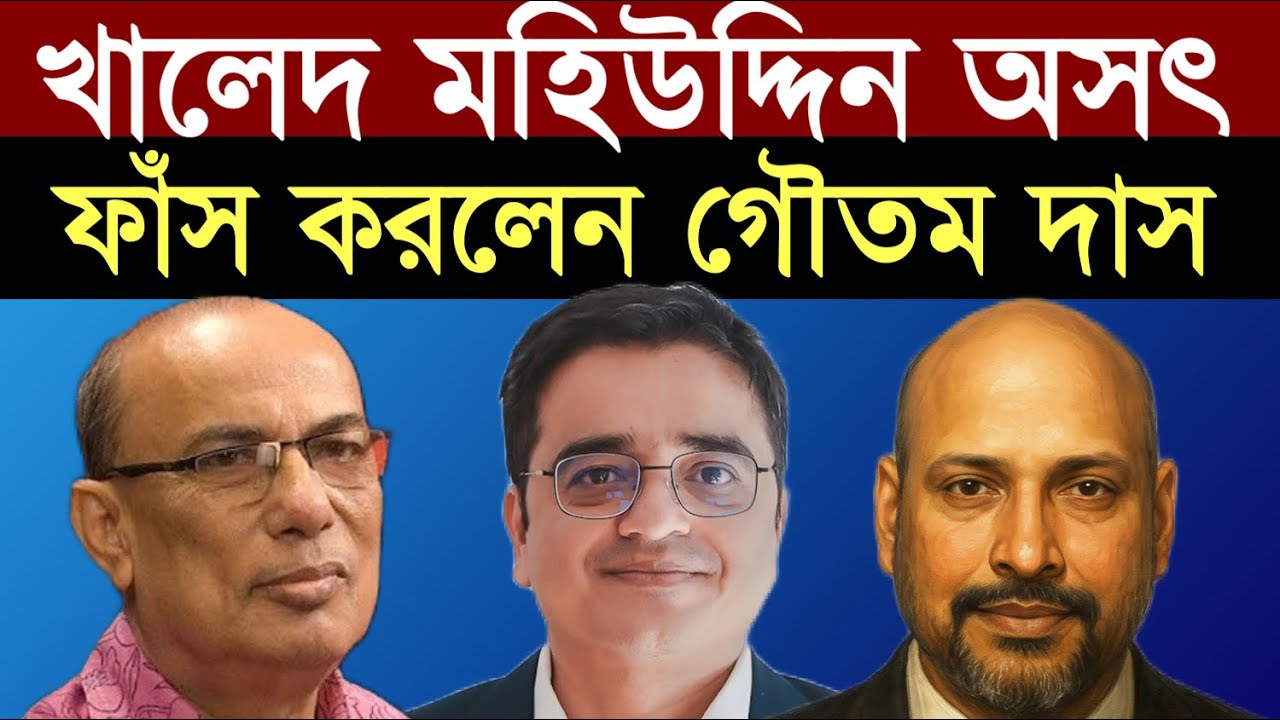 খালেদ মহিউদ্দিনকে অসৎ সাংবাদিক - একি বললেন গৌতম দাস ?