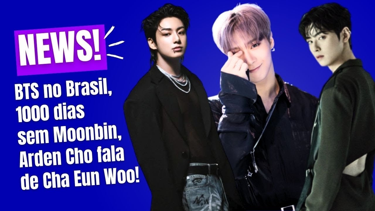 Cha Eun Woo é citado por Arden Cho, 1000 dias sem Moonbin, BTS no Brasil e muito mais!