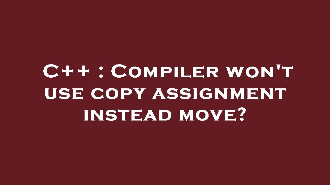 C++ : Compiler won't use copy assignment instead move?