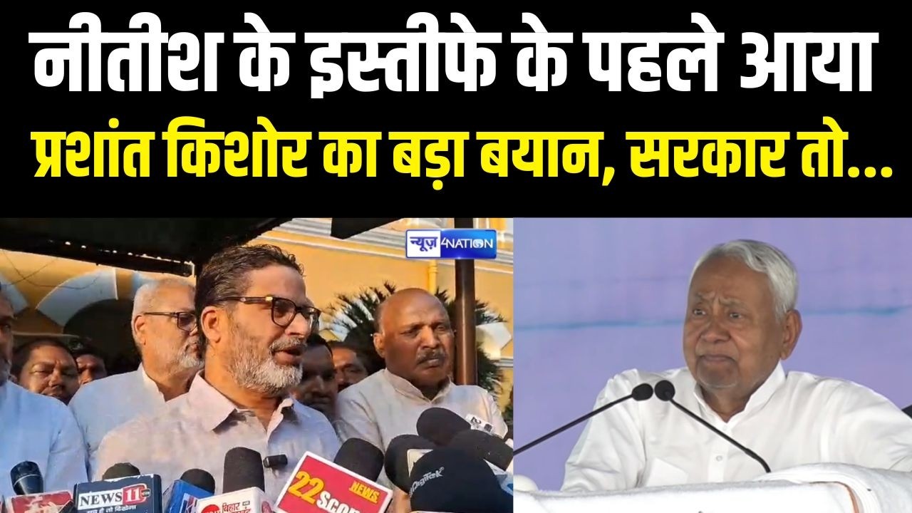 Nitish Kumar के इस्तीफे के पहले आया Prashant Kishor का बड़ा बयान, सरकार तो... Bihar News |News4Nation