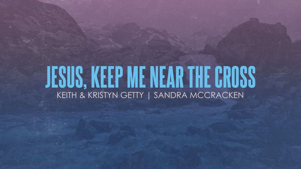 Jesus, Keep Me Near the Cross | Keith & Kristyn Getty, Sandra McCracken - Official Lyric Video