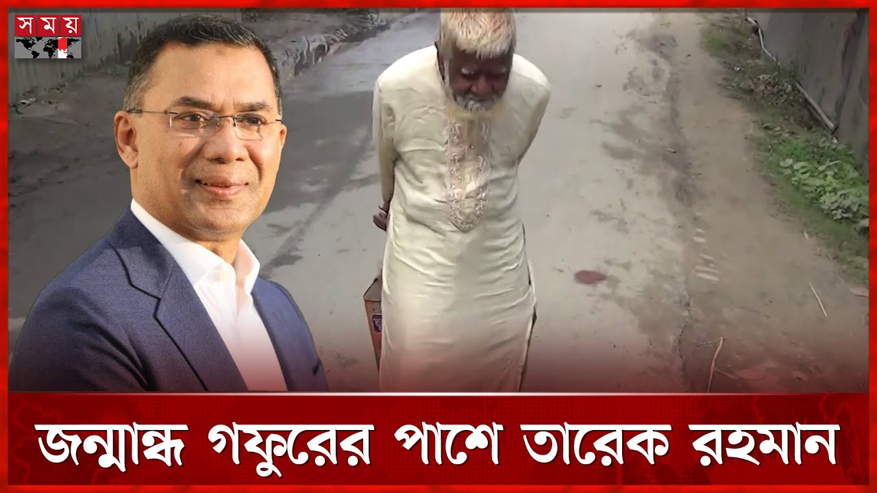 সময় সংবাদের রিপোর্ট দেখে জন্মান্ধ গফুর মল্লিকের পাশে তারেক রহমান | Tarique Rahman | BNP | Somoy TV